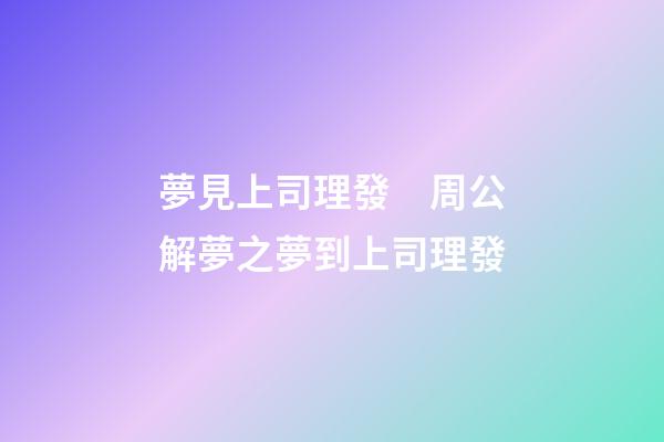 夢見上司理發　周公解夢之夢到上司理發
